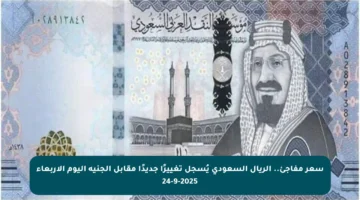 سعر مفاجئ.. الريال السعودي يُسجل تغييرًا جديدًا مقابل الجنيه اليوم الأربعاء 24-9-2025